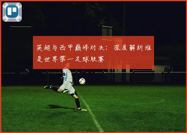 英超与西甲巅峰对决：深度解析谁是世界第一足球联赛