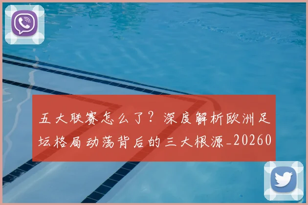 五大联赛怎么了?深度解析欧洲足坛格局动荡背后的三大根源_20260611141655
