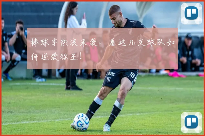 棒球季热浪来袭，看这几支球队如何逆袭称王！