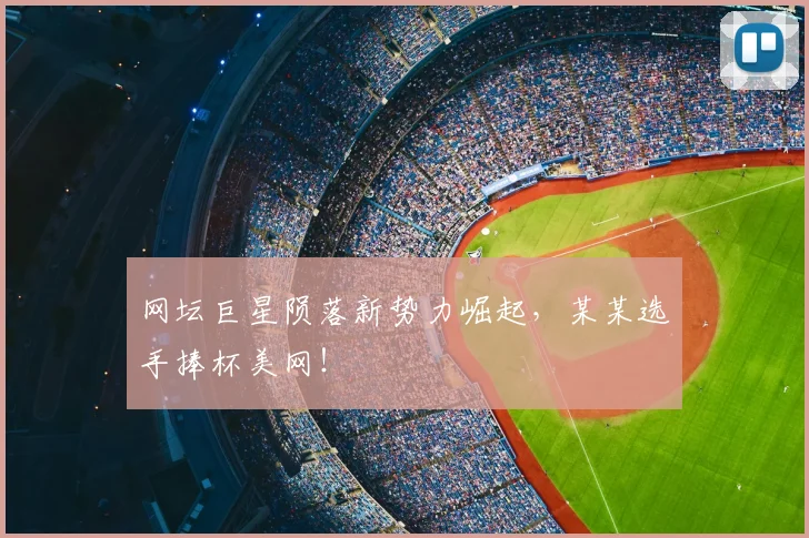 网坛巨星陨落新势力崛起,某某选手捧杯美网!