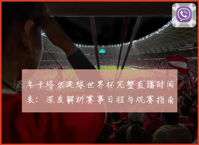 年卡塔尔足球世界杯完整直播时间表:深度解析赛事日程与观赛指南