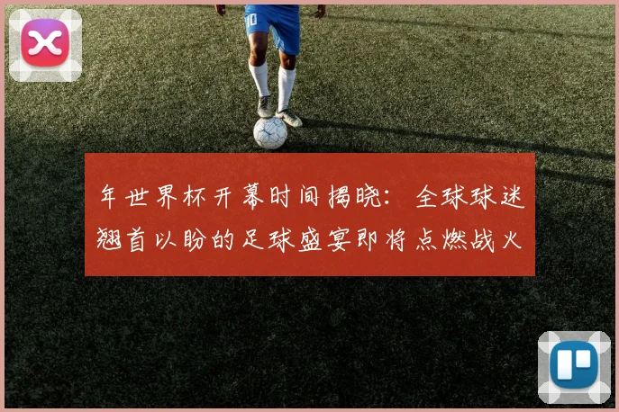 年世界杯开幕时间揭晓：全球球迷翘首以盼的足球盛宴即将点燃战火
