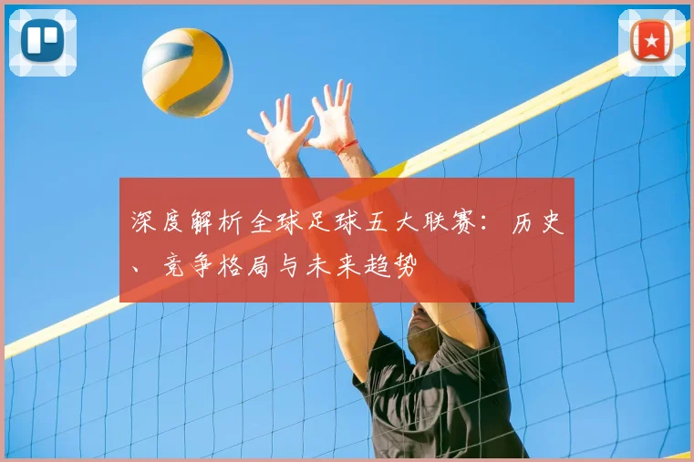 深度解析全球足球五大联赛:历史、竞争格局与未来趋势