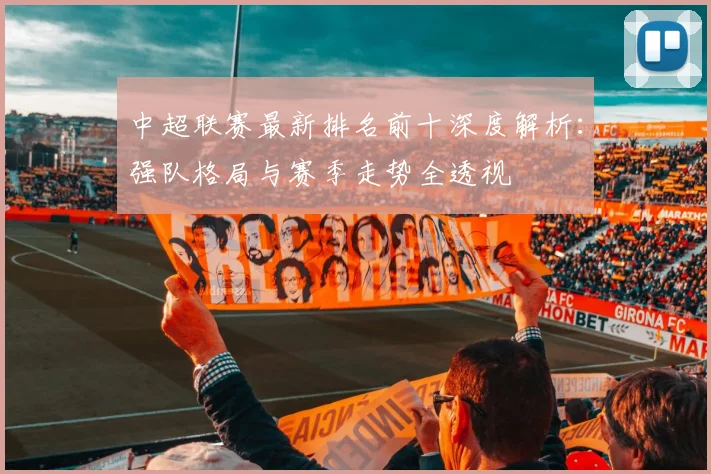 中超联赛最新排名前十深度解析：强队格局与赛季走势全透视