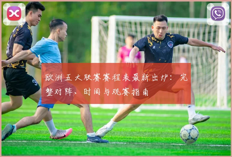 欧洲五大联赛赛程表最新出炉：完整对阵、时间与观赛指南