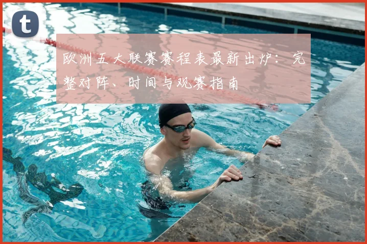 欧洲五大联赛赛程表最新出炉：完整对阵、时间与观赛指南