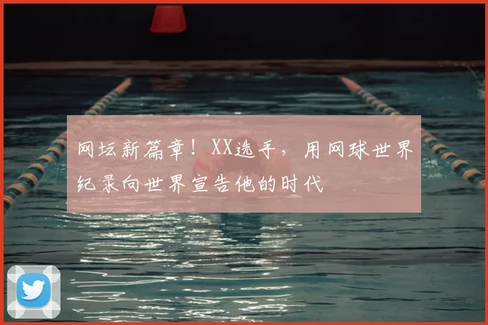 网坛新篇章！XX选手，用网球世界纪录向世界宣告他的时代