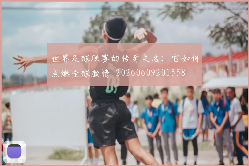 世界足球联赛的传奇之名：它如何点燃全球激情_20260609201558