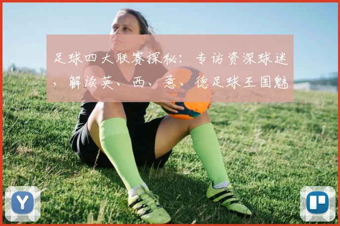 足球四大联赛探秘：专访资深球迷，解读英、西、意、德足球王国魅力