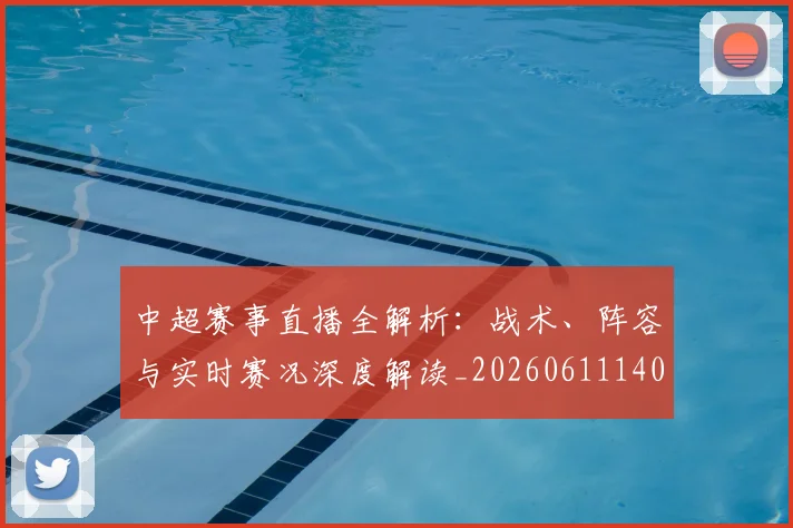 中超赛事直播全解析：战术、阵容与实时赛况深度解读_20260611140922